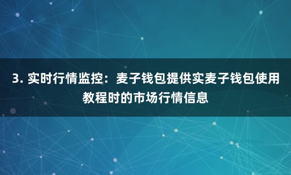 3. 实时行情监控：麦子钱包提供实麦子钱包使用教程时的市场行情信息