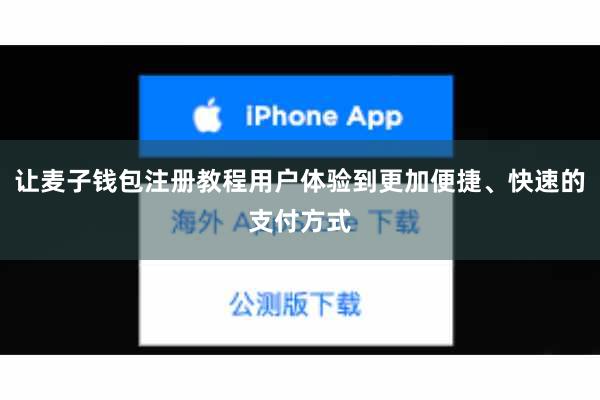 让麦子钱包注册教程用户体验到更加便捷、快速的支付方式